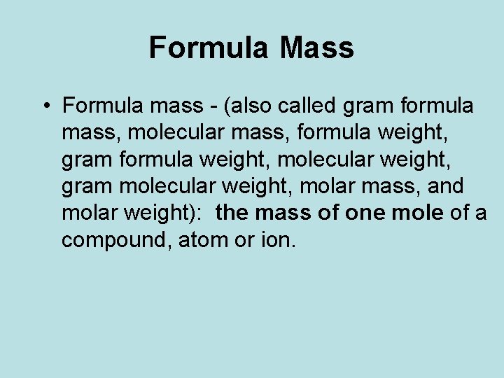 Formula Mass • Formula mass - (also called gram formula mass, molecular mass, formula