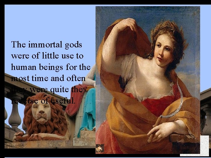 The immortal gods were of little use to human beings for the most time