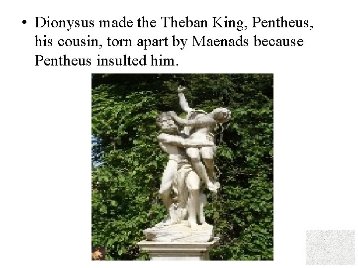  • Dionysus made the Theban King, Pentheus, his cousin, torn apart by Maenads