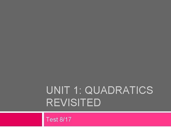 UNIT 1: QUADRATICS REVISITED Test 8/17 