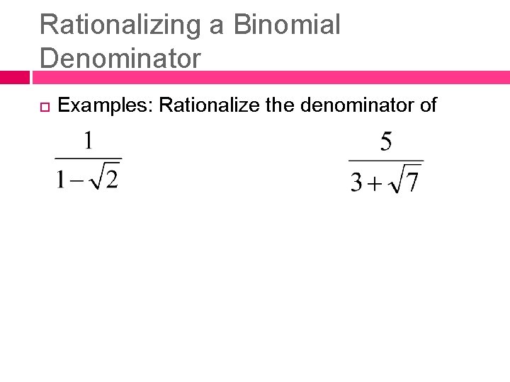 Rationalizing a Binomial Denominator Examples: Rationalize the denominator of 