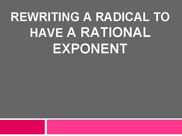 REWRITING A RADICAL TO HAVE A RATIONAL EXPONENT 