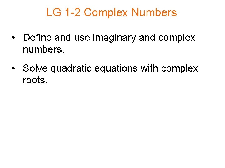 LG 1 -2 Complex Numbers • Define and use imaginary and complex numbers. •