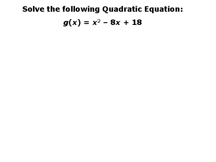 Solve the following Quadratic Equation: g(x) = x 2 – 8 x + 18