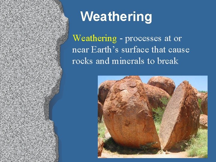 Weathering - processes at or near Earth’s surface that cause rocks and minerals to