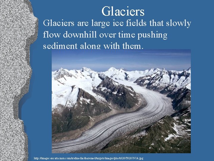 Glaciers are large ice fields that slowly flow downhill over time pushing sediment along