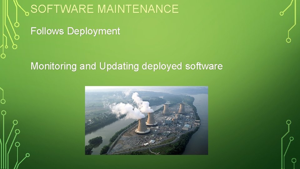 SOFTWARE MAINTENANCE Follows Deployment Monitoring and Updating deployed software 