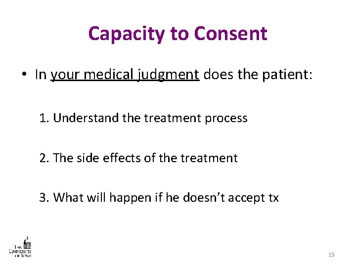 Capacity to Consent • In your medical judgment does the patient: 1. Understand the