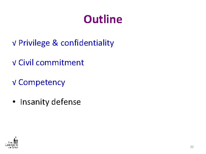 Outline √ Privilege & confidentiality √ Civil commitment √ Competency • Insanity defense 22