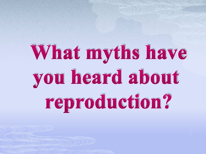 What myths have you heard about reproduction? 