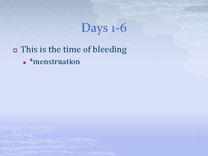 Days 1 -6 p This is the time of bleeding n *menstruation 