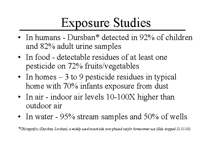 Exposure Studies • In humans - Dursban* detected in 92% of children and 82%