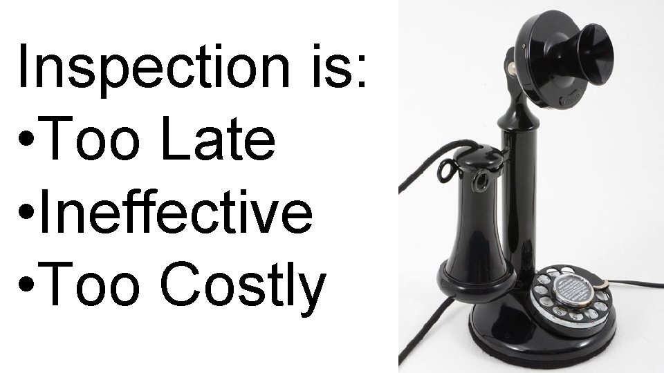 Inspection is: • Too Late • Ineffective • Too Costly 