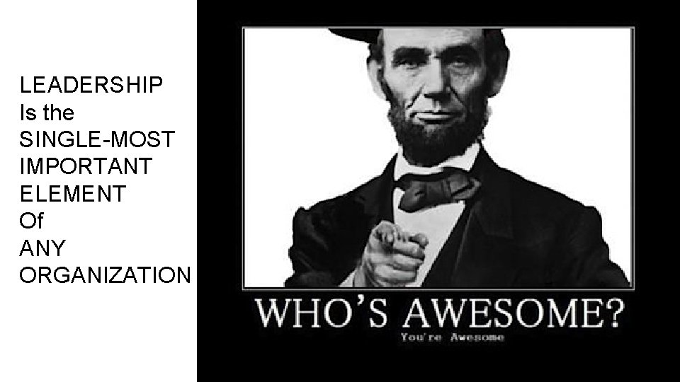 LEADERSHIP Is the SINGLE-MOST IMPORTANT ELEMENT Of ANY ORGANIZATION 