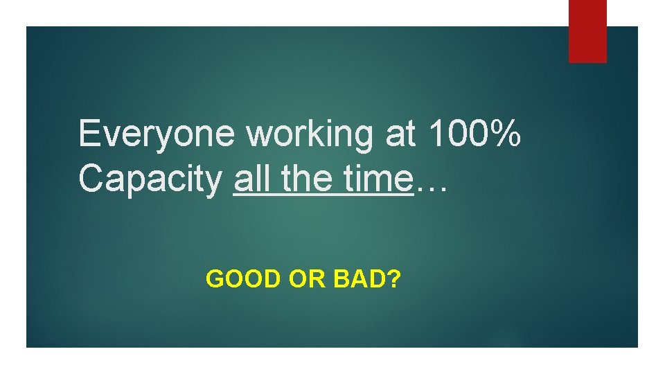 Everyone working at 100% Capacity all the time… GOOD OR BAD? 