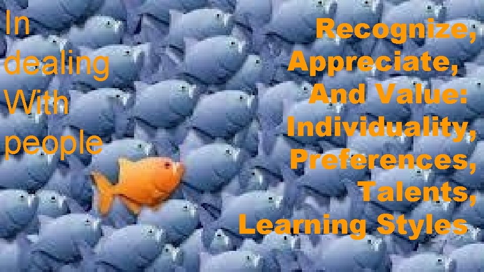 In dealing With people Recognize, Appreciate, And Value: Individuality, Preferences, Talents, Learning Styles 