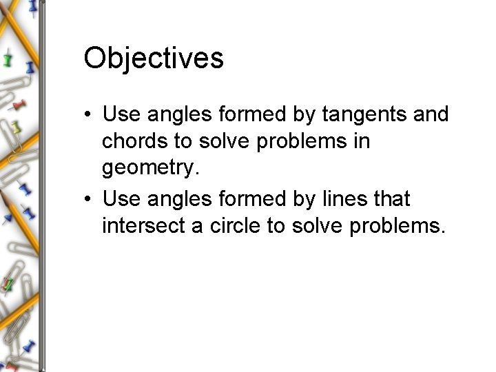 Objectives • Use angles formed by tangents and chords to solve problems in geometry.
