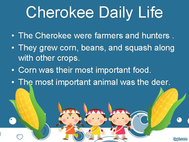 Cherokee Daily Life • The Cherokee were farmers and hunters. • They grew corn,