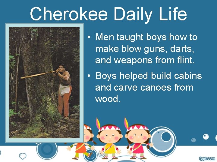 Cherokee Daily Life • Men taught boys how to make blow guns, darts, and