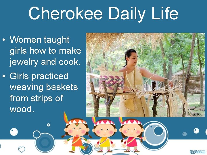Cherokee Daily Life • Women taught girls how to make jewelry and cook. •