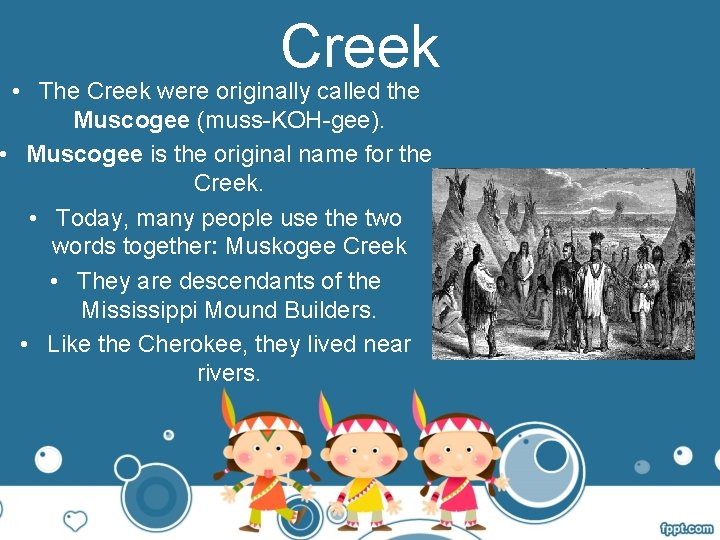 Creek • The Creek were originally called the Muscogee (muss-KOH-gee). • Muscogee is the