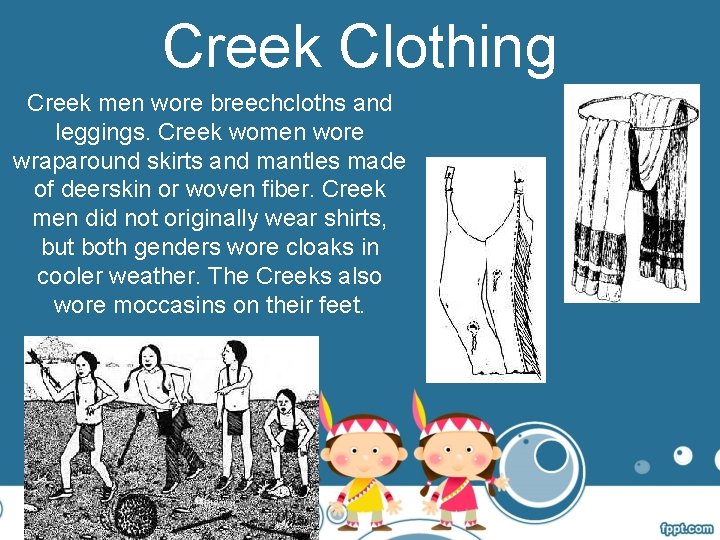 Creek Clothing Creek men wore breechcloths and leggings. Creek women wore wraparound skirts and