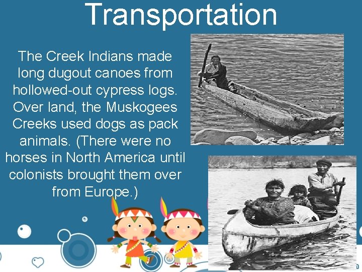 Transportation The Creek Indians made long dugout canoes from hollowed-out cypress logs. Over land,