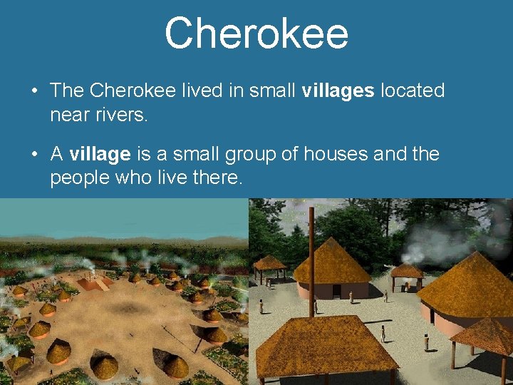 Cherokee • The Cherokee lived in small villages located near rivers. • A village
