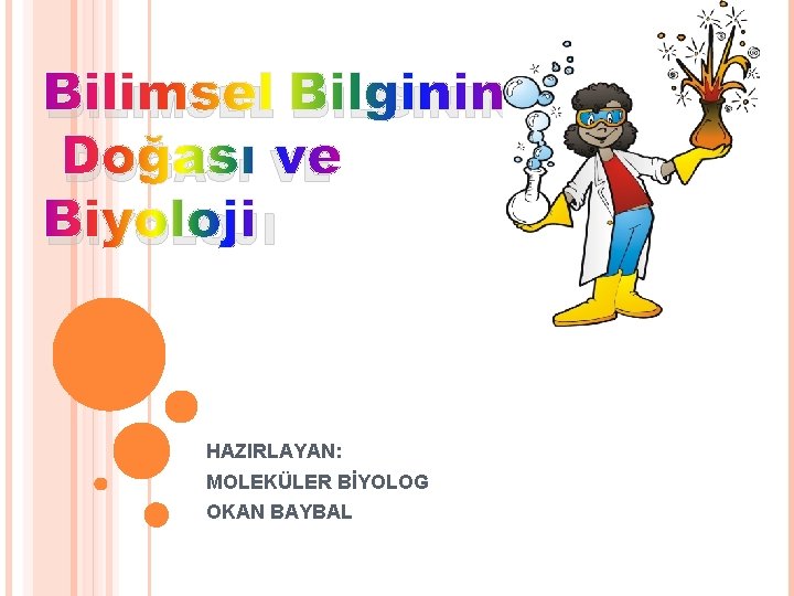 BILIMSEL BILGININ DOĞASı VE BIYOLOJI HAZIRLAYAN: MOLEKÜLER BİYOLOG OKAN BAYBAL 