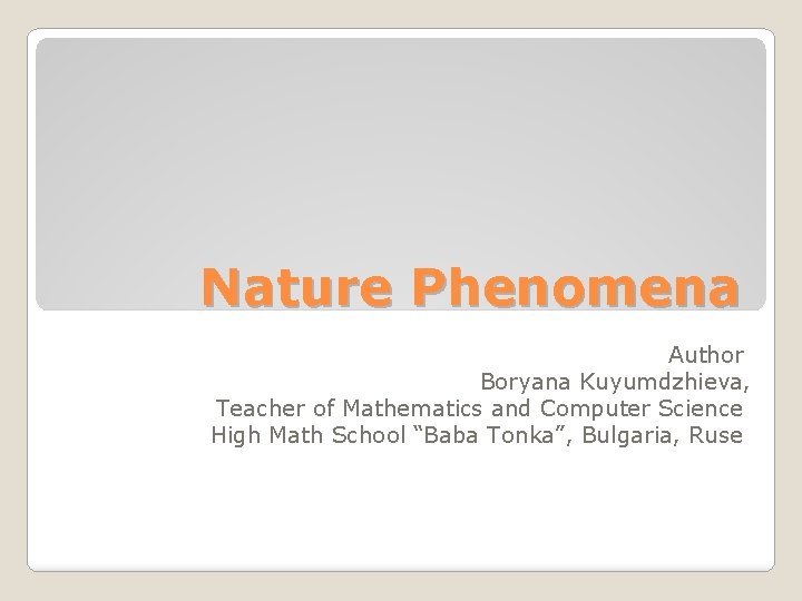 Nature Phenomena Author Boryana Kuyumdzhieva, Teacher of Mathematics and Computer Science High Math School
