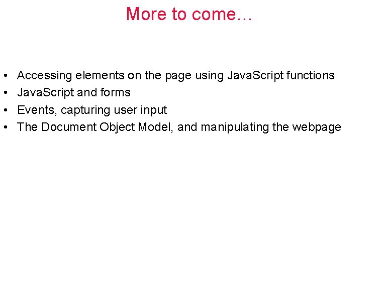 More to come… • • Accessing elements on the page using Java. Script functions