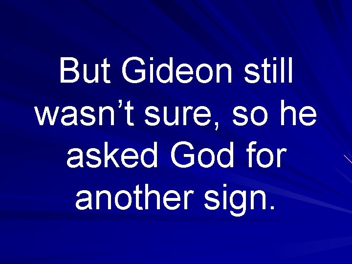 But Gideon still wasn’t sure, so he asked God for another sign. 