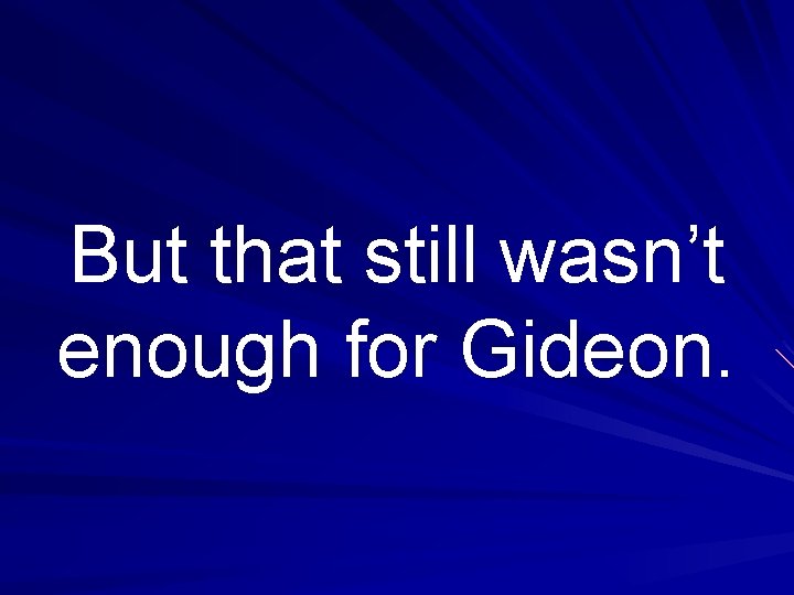 But that still wasn’t enough for Gideon. 