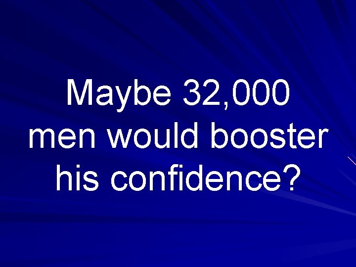 Maybe 32, 000 men would booster his confidence? 