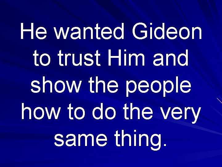 He wanted Gideon to trust Him and show the people how to do the