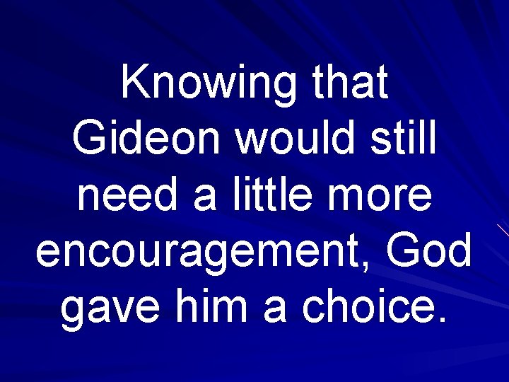 Knowing that Gideon would still need a little more encouragement, God gave him a