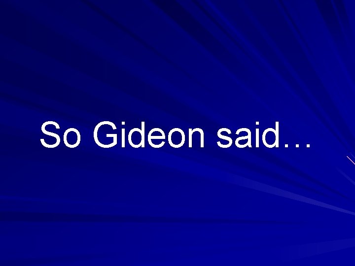 So Gideon said… 