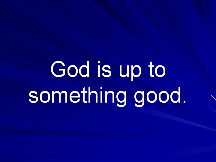 God is up to something good. 