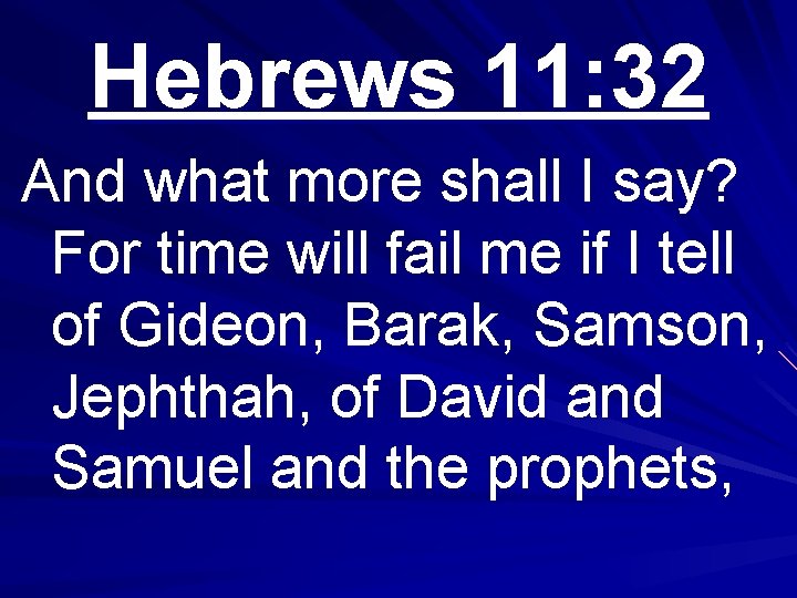 Hebrews 11: 32 And what more shall I say? For time will fail me