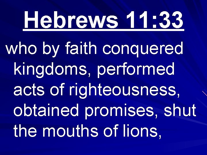 Hebrews 11: 33 who by faith conquered kingdoms, performed acts of righteousness, obtained promises,