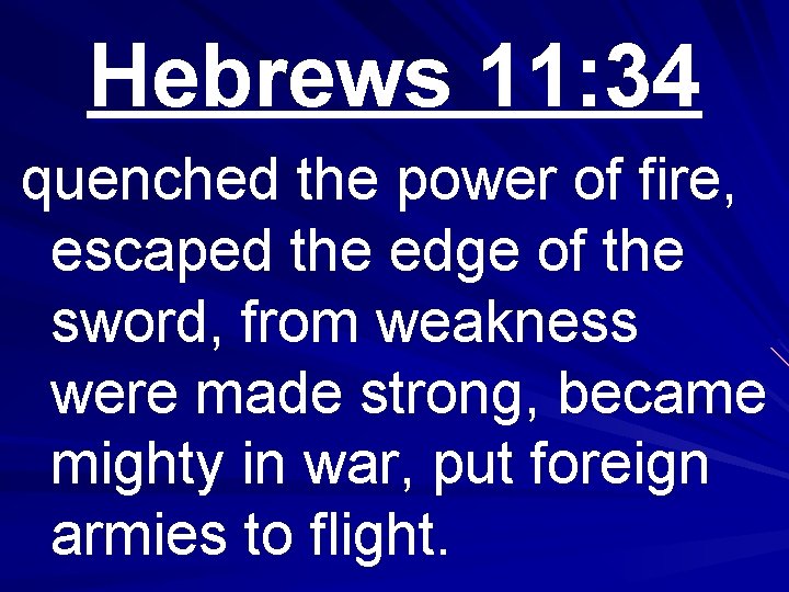 Hebrews 11: 34 quenched the power of fire, escaped the edge of the sword,