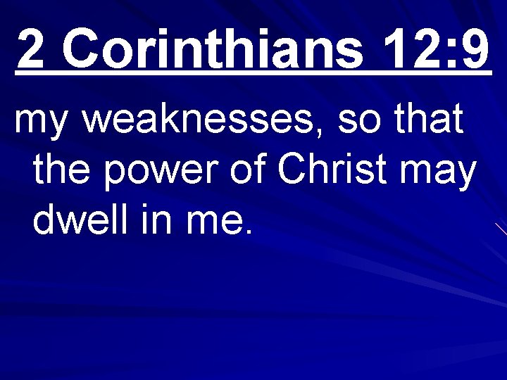 2 Corinthians 12: 9 my weaknesses, so that the power of Christ may dwell
