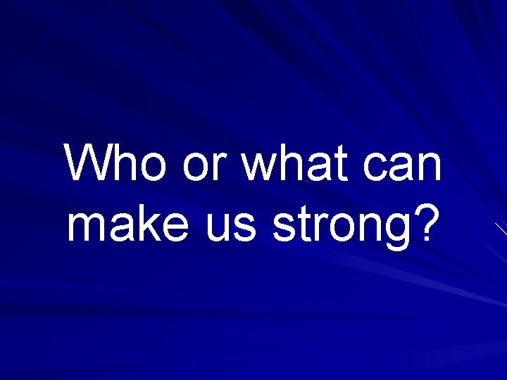 Who or what can make us strong? 