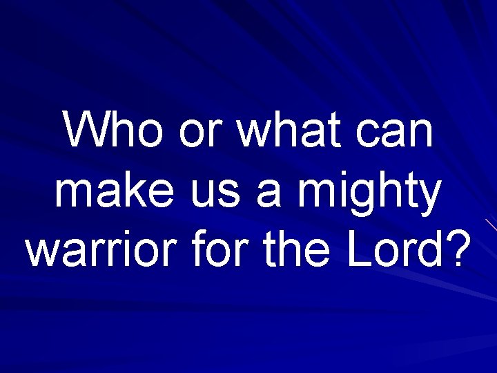 Who or what can make us a mighty warrior for the Lord? 