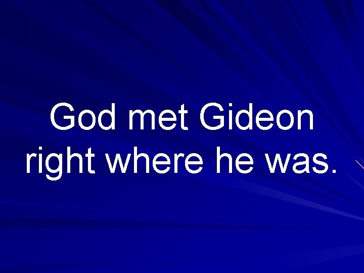 God met Gideon right where he was. 