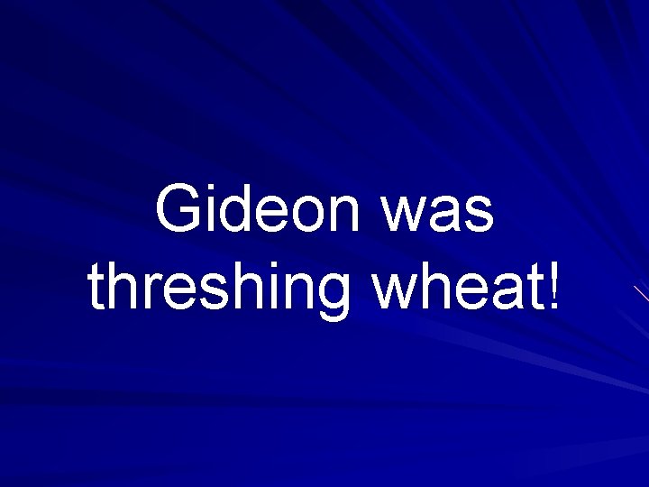 Gideon was threshing wheat! 