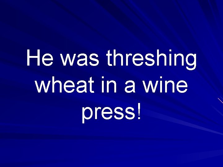 He was threshing wheat in a wine press! 