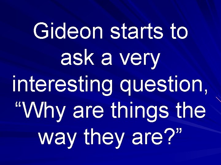 Gideon starts to ask a very interesting question, “Why are things the way they