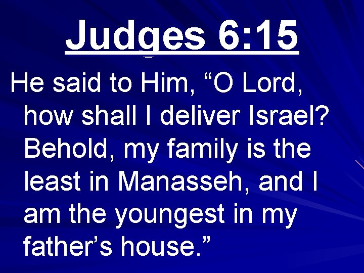 Judges 6: 15 He said to Him, “O Lord, how shall I deliver Israel?