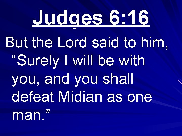 Judges 6: 16 But the Lord said to him, “Surely I will be with